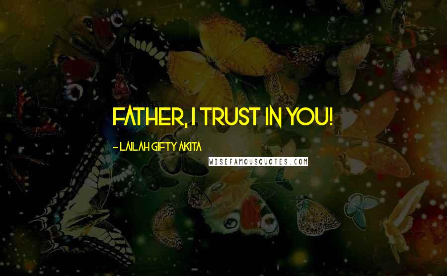 Lailah Gifty Akita Quotes: Father, I trust in you!