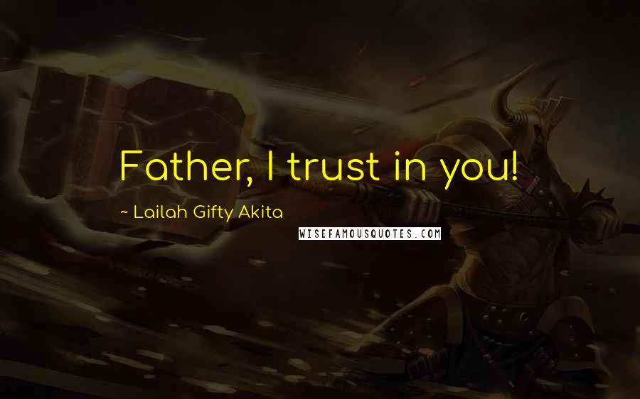 Lailah Gifty Akita Quotes: Father, I trust in you!