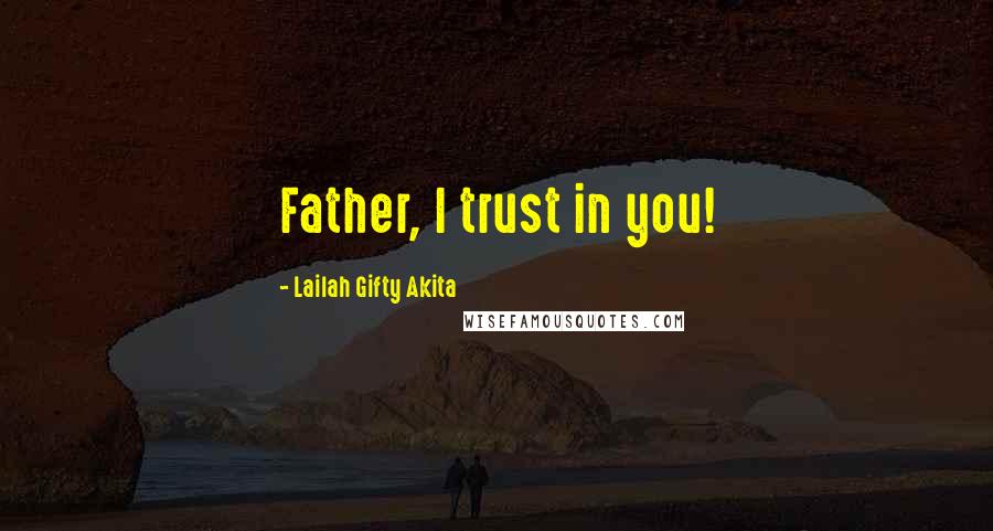 Lailah Gifty Akita Quotes: Father, I trust in you!