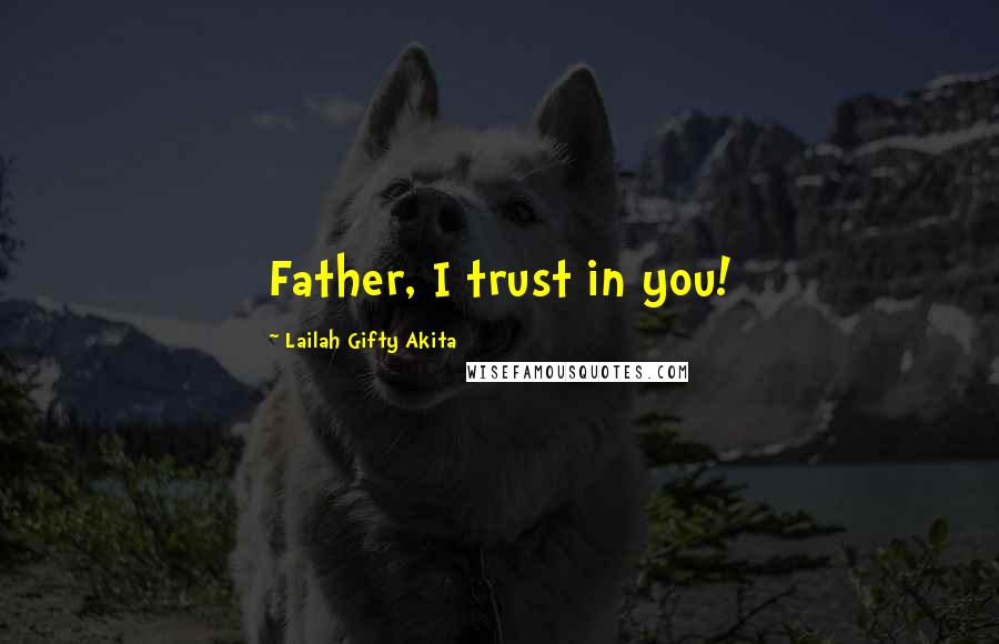 Lailah Gifty Akita Quotes: Father, I trust in you!