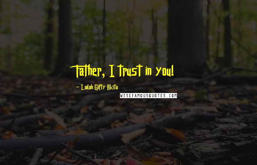 Lailah Gifty Akita Quotes: Father, I trust in you!