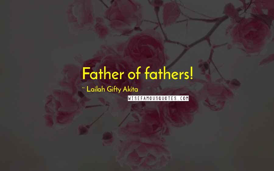 Lailah Gifty Akita Quotes: Father of fathers!