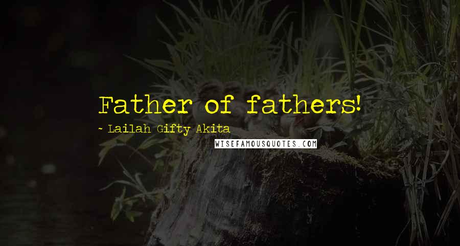 Lailah Gifty Akita Quotes: Father of fathers!