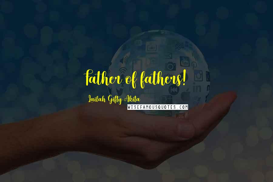 Lailah Gifty Akita Quotes: Father of fathers!