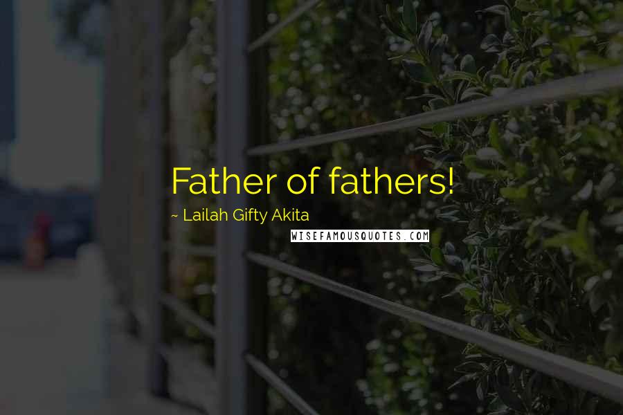 Lailah Gifty Akita Quotes: Father of fathers!