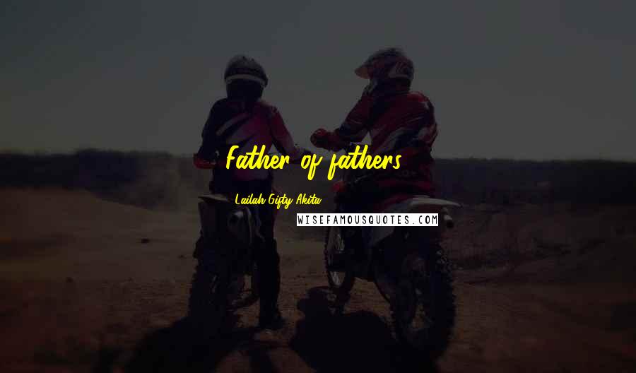 Lailah Gifty Akita Quotes: Father of fathers!