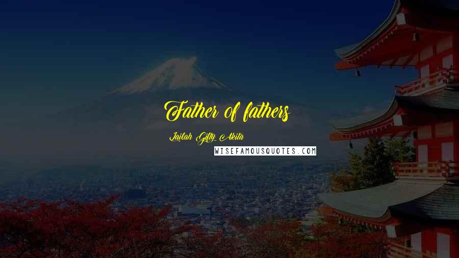 Lailah Gifty Akita Quotes: Father of fathers!