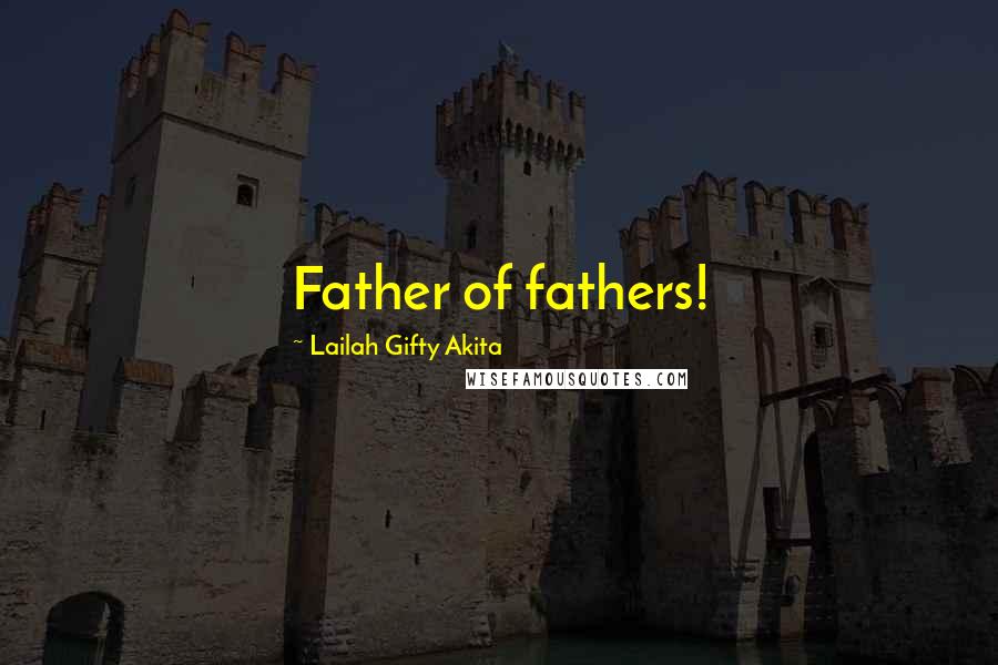Lailah Gifty Akita Quotes: Father of fathers!