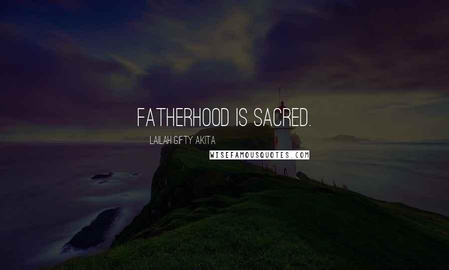 Lailah Gifty Akita Quotes: Fatherhood is sacred.