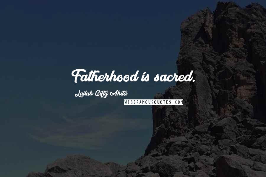 Lailah Gifty Akita Quotes: Fatherhood is sacred.