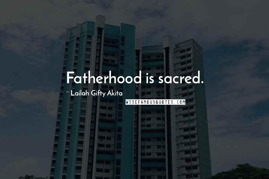 Lailah Gifty Akita Quotes: Fatherhood is sacred.