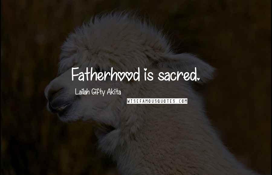 Lailah Gifty Akita Quotes: Fatherhood is sacred.