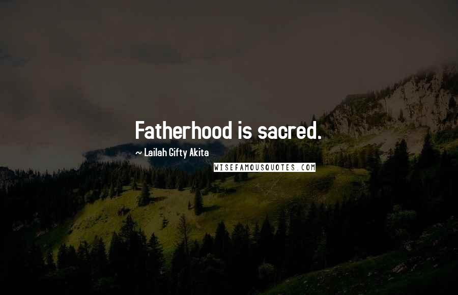 Lailah Gifty Akita Quotes: Fatherhood is sacred.