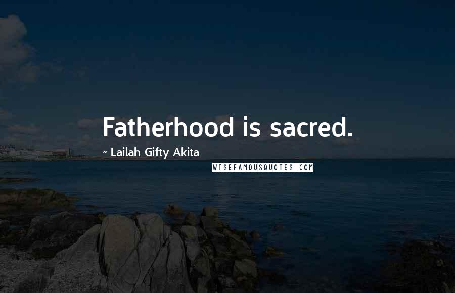 Lailah Gifty Akita Quotes: Fatherhood is sacred.