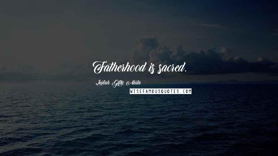 Lailah Gifty Akita Quotes: Fatherhood is sacred.