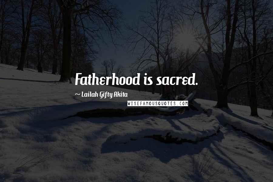 Lailah Gifty Akita Quotes: Fatherhood is sacred.