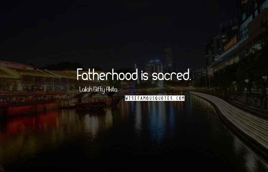 Lailah Gifty Akita Quotes: Fatherhood is sacred.