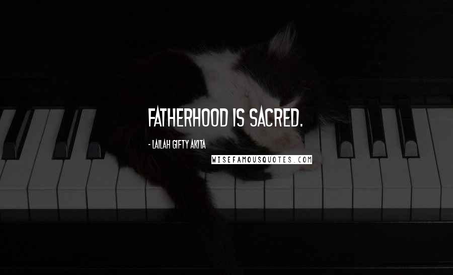 Lailah Gifty Akita Quotes: Fatherhood is sacred.