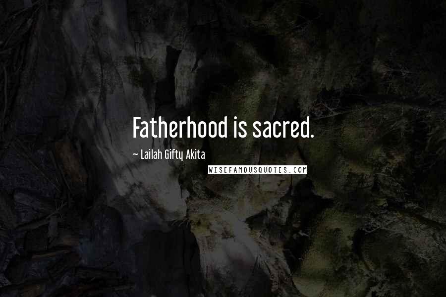 Lailah Gifty Akita Quotes: Fatherhood is sacred.