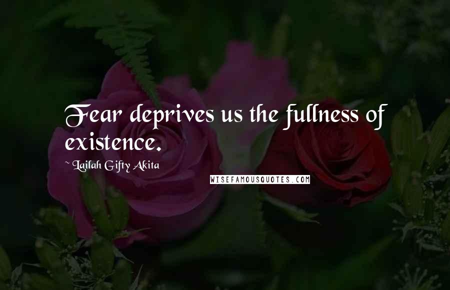Lailah Gifty Akita Quotes: Fear deprives us the fullness of existence.