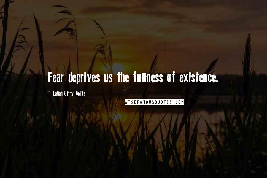 Lailah Gifty Akita Quotes: Fear deprives us the fullness of existence.