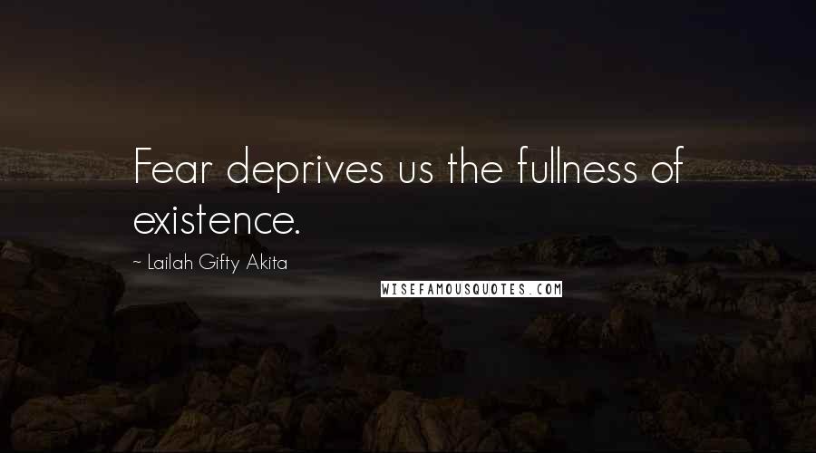 Lailah Gifty Akita Quotes: Fear deprives us the fullness of existence.