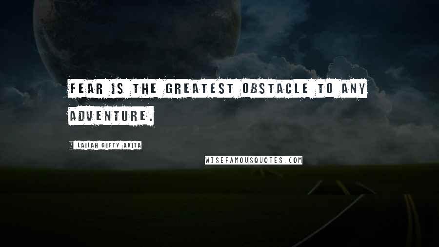 Lailah Gifty Akita Quotes: Fear is the greatest obstacle to any adventure.