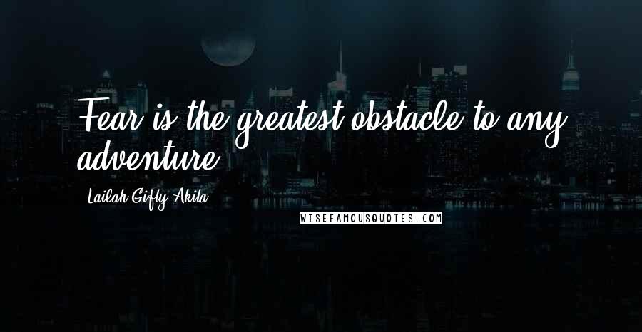 Lailah Gifty Akita Quotes: Fear is the greatest obstacle to any adventure.