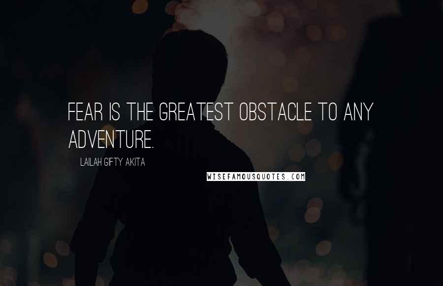 Lailah Gifty Akita Quotes: Fear is the greatest obstacle to any adventure.