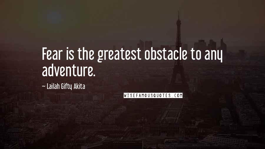 Lailah Gifty Akita Quotes: Fear is the greatest obstacle to any adventure.