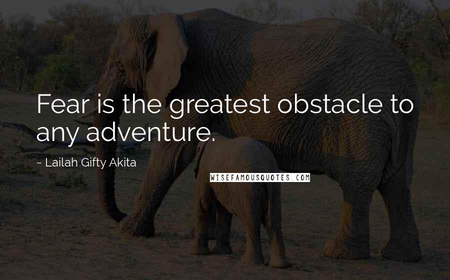 Lailah Gifty Akita Quotes: Fear is the greatest obstacle to any adventure.