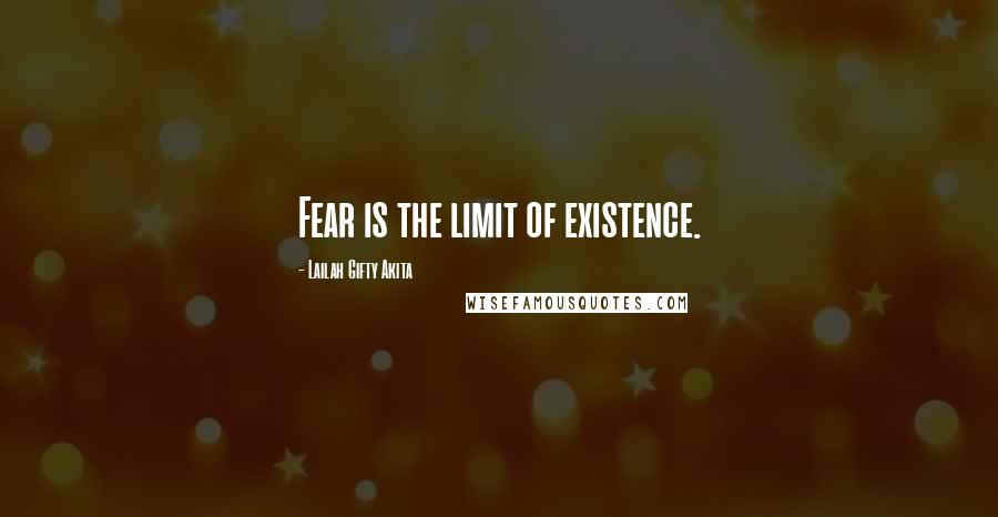 Lailah Gifty Akita Quotes: Fear is the limit of existence.