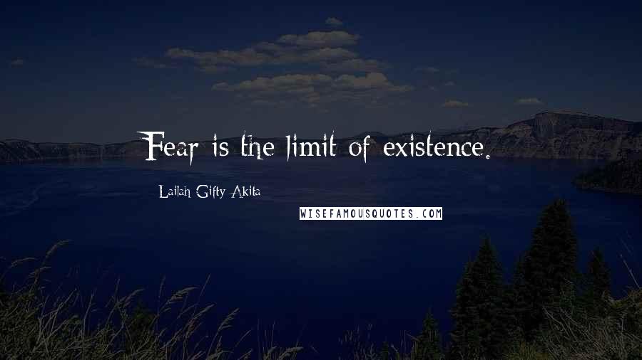Lailah Gifty Akita Quotes: Fear is the limit of existence.