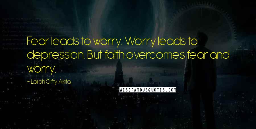Lailah Gifty Akita Quotes: Fear leads to worry. Worry leads to depression. But faith overcomes fear and worry.