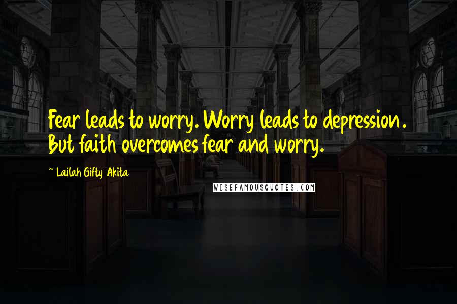 Lailah Gifty Akita Quotes: Fear leads to worry. Worry leads to depression. But faith overcomes fear and worry.