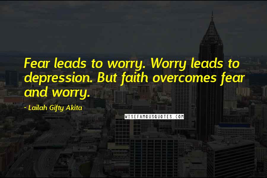Lailah Gifty Akita Quotes: Fear leads to worry. Worry leads to depression. But faith overcomes fear and worry.