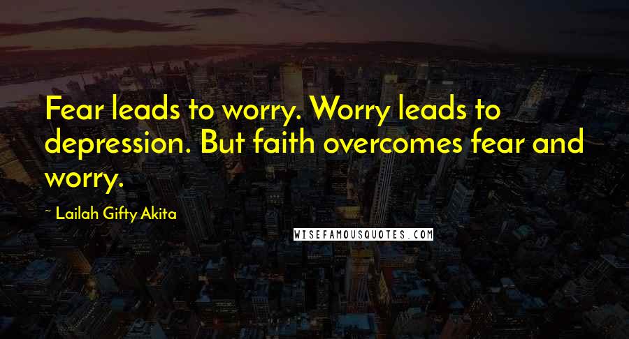 Lailah Gifty Akita Quotes: Fear leads to worry. Worry leads to depression. But faith overcomes fear and worry.