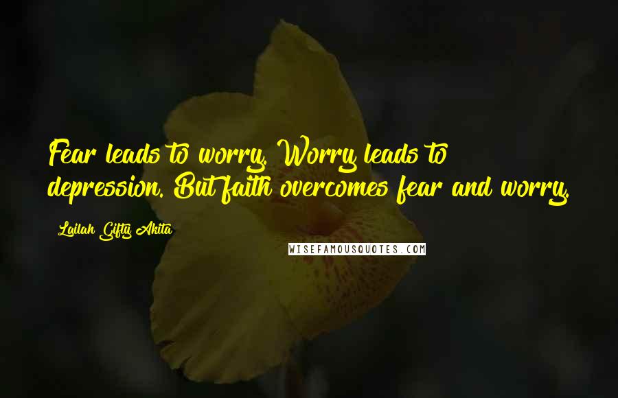 Lailah Gifty Akita Quotes: Fear leads to worry. Worry leads to depression. But faith overcomes fear and worry.