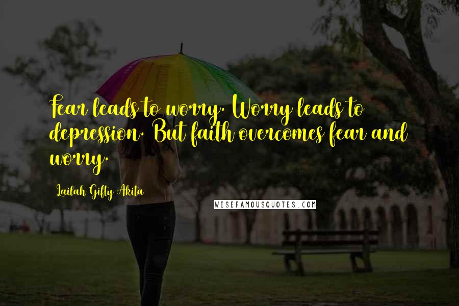Lailah Gifty Akita Quotes: Fear leads to worry. Worry leads to depression. But faith overcomes fear and worry.