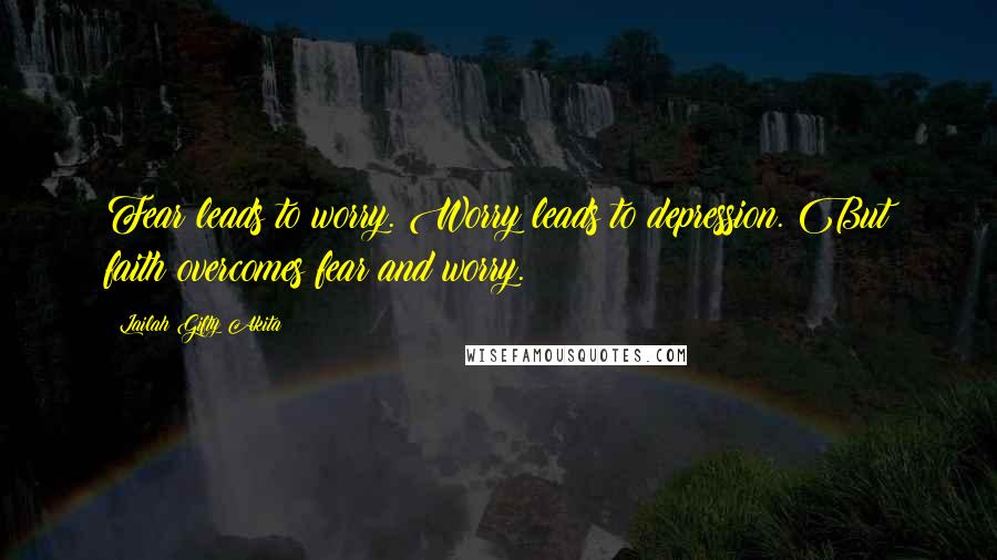 Lailah Gifty Akita Quotes: Fear leads to worry. Worry leads to depression. But faith overcomes fear and worry.