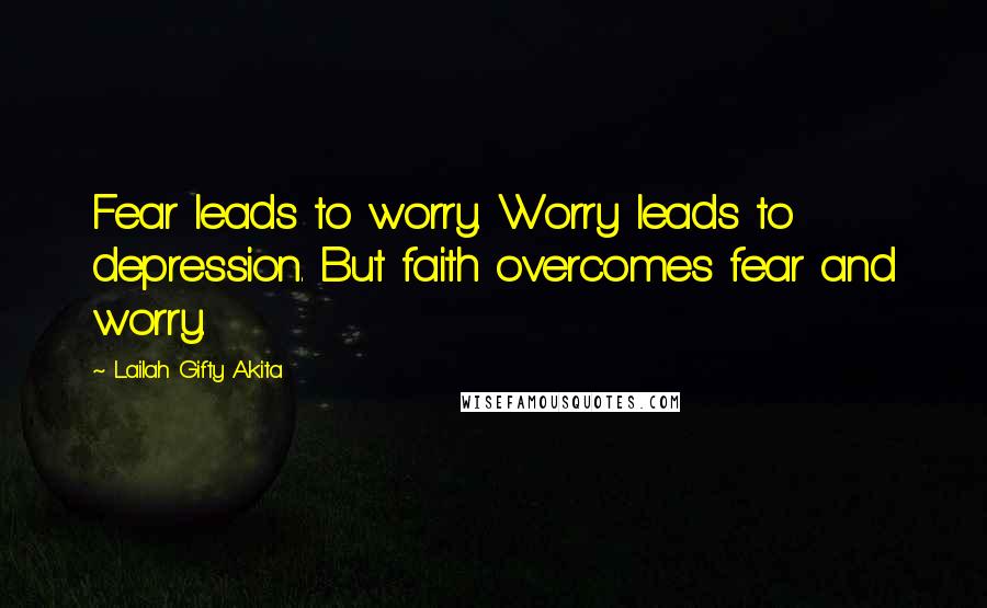Lailah Gifty Akita Quotes: Fear leads to worry. Worry leads to depression. But faith overcomes fear and worry.