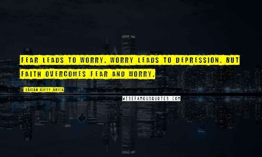Lailah Gifty Akita Quotes: Fear leads to worry. Worry leads to depression. But faith overcomes fear and worry.