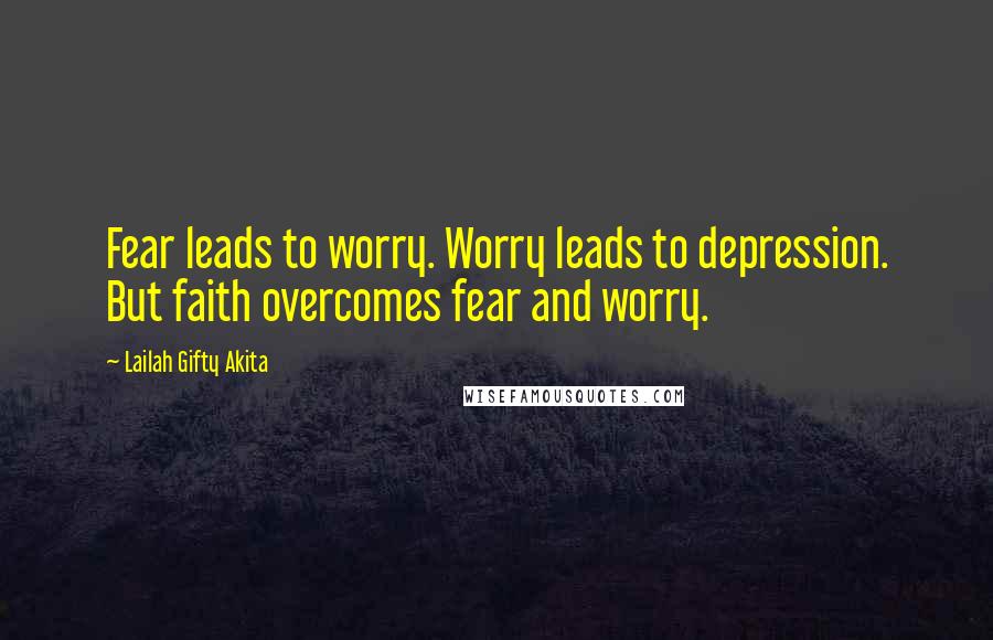 Lailah Gifty Akita Quotes: Fear leads to worry. Worry leads to depression. But faith overcomes fear and worry.