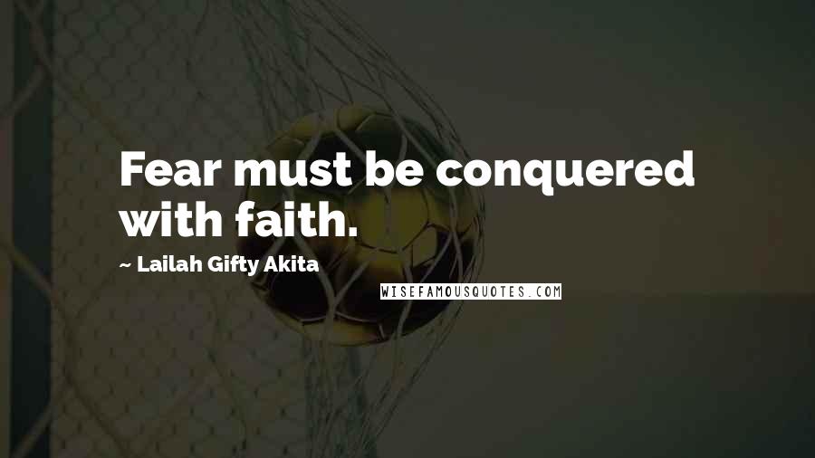 Lailah Gifty Akita Quotes: Fear must be conquered with faith.