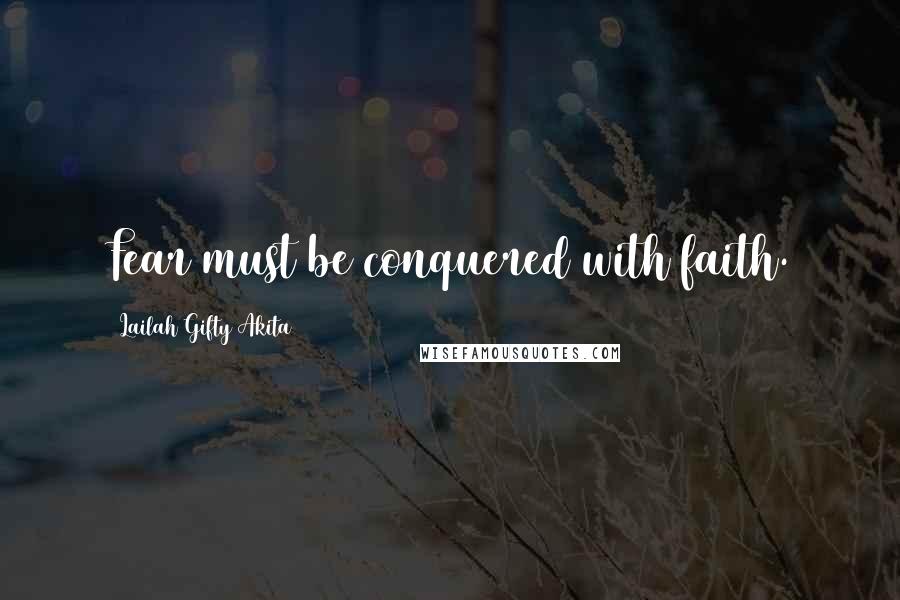 Lailah Gifty Akita Quotes: Fear must be conquered with faith.