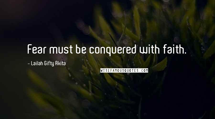 Lailah Gifty Akita Quotes: Fear must be conquered with faith.