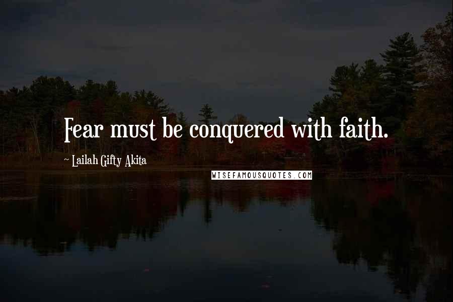 Lailah Gifty Akita Quotes: Fear must be conquered with faith.