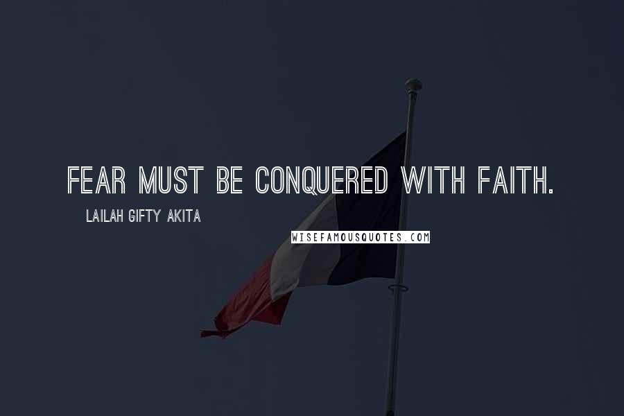Lailah Gifty Akita Quotes: Fear must be conquered with faith.