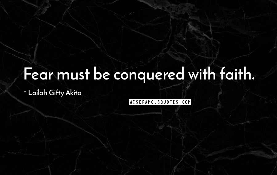 Lailah Gifty Akita Quotes: Fear must be conquered with faith.