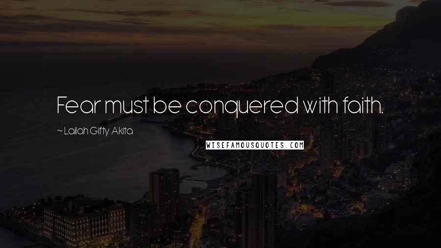 Lailah Gifty Akita Quotes: Fear must be conquered with faith.